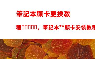 筆記本顯卡更換教程，筆記本獨立顯卡安裝教程